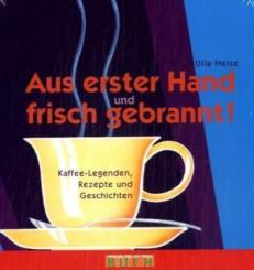 Aus erster Hand und frisch gebrannt. Kaffee-Legenden, Rezepte und Geschichten. 