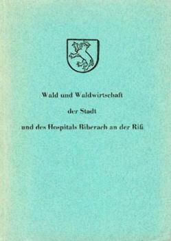 Wald und Waldwirtschaft der Stadt und des Hospitals Biberach an der Riß. Ein Beitrag zur Monographie oberschwäbischer Waldreviere. 