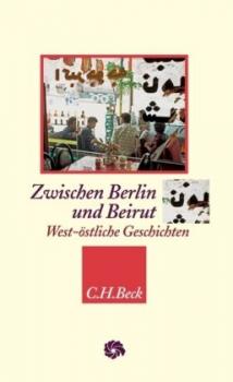Zwischen Berlin und Beirut. West-östliche Geschichten. 