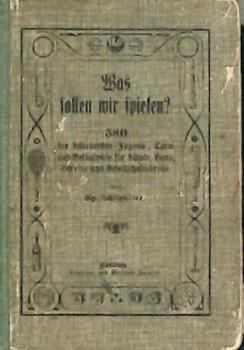 Was sollen wir spielen? 380 der beliebtesten Jugend-, Turn- und Volksspiele für Schule, Haus, Vereine und Gesellschaftskreise. 