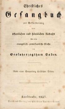 Christliches Gesangbuch zur Beförderung der öffentlichen und häuslichen Andacht für die evangelisch-protestantische Kirche im Großherzogthum Baden. Nebst einer Sammlung christlicher Gebete. 