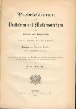 Probelektionen nebst Vorstudien und Mustervorträgen über Balladen und Sinngedichte von Schiller, Goethe, Uhland, Chamisso und über Dramen von Friedrich Schiller. Ein Handbuch für Lehrer des Deutschen ... 