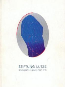 Stiftung Lütze. Druckgraphik in Baden nach 1945 im Besitz der Stadt Rastatt. Ausstellungskatalog. 