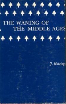 The Waning of the Middle Ages. A study of the forms of life, thought and art in France and the Netherlands in the XIVth and XVth Centuries. 