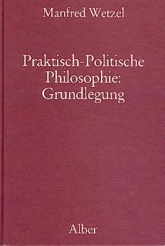 Praktisch-Politische Philosophie: Grundlegung. 