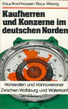 Kaufherren und Konzerne im deutschen Norden. Hanseaten und Hannoveraner. Zwischen Wolfsburg und Waterkant. 