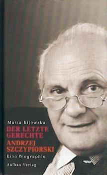Der letzte Gerechte. Andrzej Szczypiorski. Eine Biographie. 