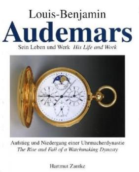 Louis-Benjamin Audemars. Sein Leben und Werk. Aufstieg und Fall einer Uhrmacherdynastie. His Life and Work. The Rise and Fall of a Watchmaking Dynasty. 