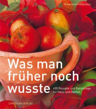 Was man früher noch wusste. 400 Rezepte und Ratschläge für Haus und Garten. 