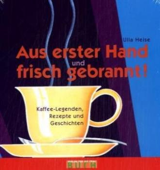 Aus erster Hand und frisch gebrannt. Kaffee-Legenden, Rezepte und Geschichten. 