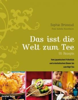 Das isst die Welt zum Tee. 95 Rezepte vom japanischen Frühstück und orientalischen Dinner bis zum High Tea. 