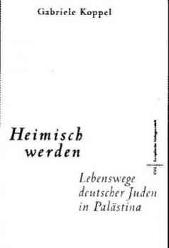 Heimisch werden. Lebenswege deutscher Juden in Palästina. 