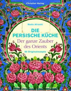 Die persische Küche. Der ganze Zauber des Orients. 95 Originalrezepte. 