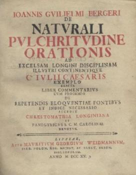 De naturali pulchritudine orationis ad excelsam Longini disciplinam illustri continentique C. Iulii Caesaris ... accedit Chrestomathia Longiniana et Panegyricus S. C. M. Carolinae devotus. 